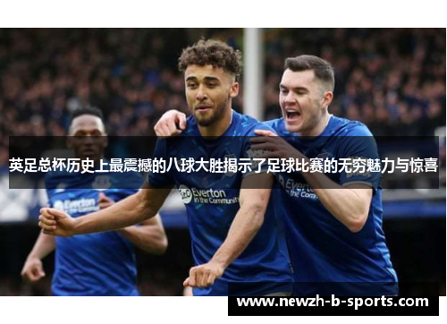 英足总杯历史上最震撼的八球大胜揭示了足球比赛的无穷魅力与惊喜 英足总杯历史上最震撼的八球大胜揭示了足球比赛的无穷魅力与惊喜