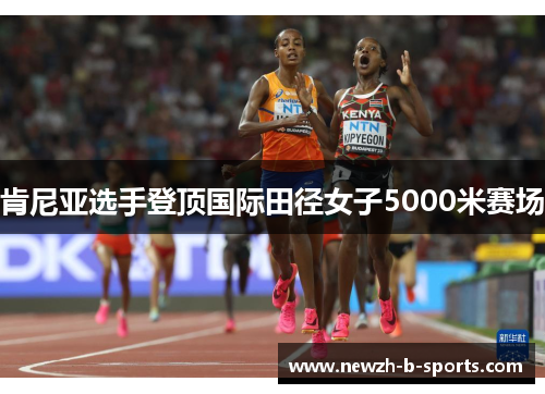 肯尼亚选手登顶国际田径女子5000米赛场