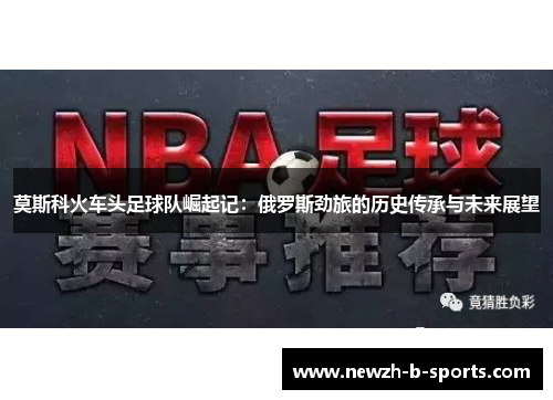 莫斯科火车头足球队崛起记:俄罗斯劲旅的历史传承与未来展望 莫斯科火车头足球队崛起记:俄罗斯劲旅的历史传承与未来展望