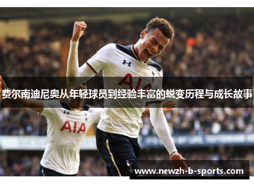 费尔南迪尼奥从年轻球员到经验丰富的蜕变历程与成长故事 费尔南迪尼奥从年轻球员到经验丰富的蜕变历程与成长故事