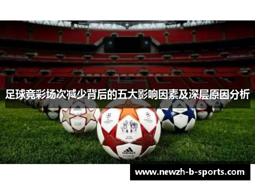 足球竞彩场次减少背后的五大影响因素及深层原因分析