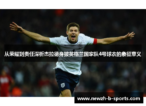 从荣耀到责任深析杰拉德身披英格兰国家队4号球衣的象征意义