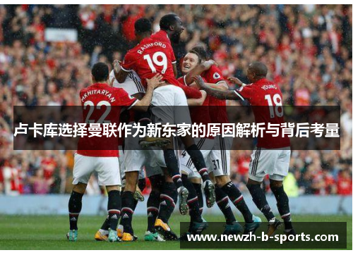 卢卡库选择曼联作为新东家的原因解析与背后考量