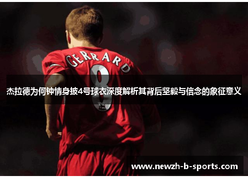 杰拉德为何钟情身披4号球衣深度解析其背后坚毅与信念的象征意义 杰拉德为何钟情身披4号球衣深度解析其背后坚毅与信念的象征意义