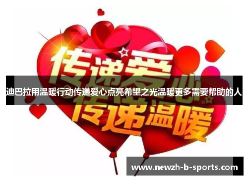 迪巴拉用温暖行动传递爱心点亮希望之光温暖更多需要帮助的人 迪巴拉用温暖行动传递爱心点亮希望之光温暖更多需要帮助的人