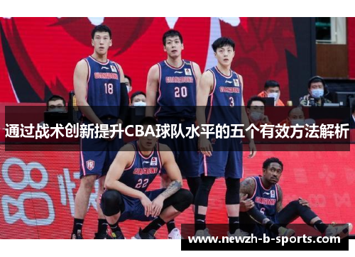 通过战术创新提升CBA球队水平的五个有效方法解析 通过战术创新提升CBA球队水平的五个有效方法解析
