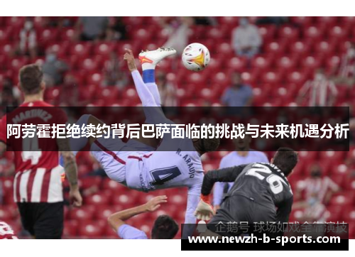 阿劳霍拒绝续约背后巴萨面临的挑战与未来机遇分析 阿劳霍拒绝续约背后巴萨面临的挑战与未来机遇分析