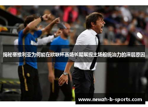 揭秘塞维利亚为何能在欧联杯赛场长期展现主场般统治力的深层原因 揭秘塞维利亚为何能在欧联杯赛场长期展现主场般统治力的深层原因