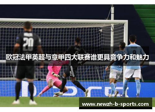 欧冠法甲英超与意甲四大联赛谁更具竞争力和魅力 欧冠法甲英超与意甲四大联赛谁更具竞争力和魅力