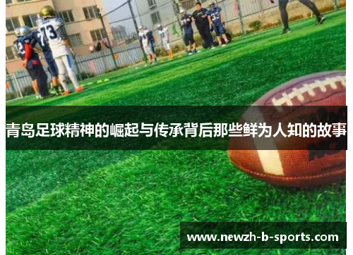 青岛足球精神的崛起与传承背后那些鲜为人知的故事