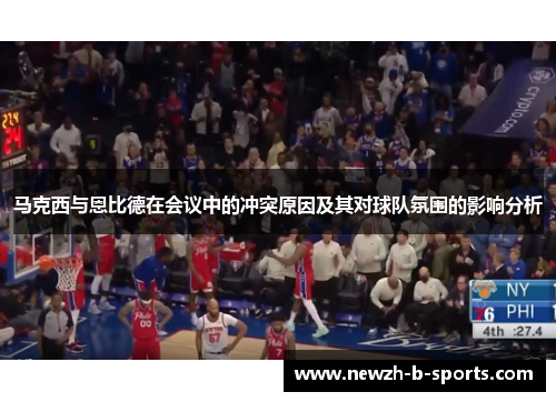 马克西与恩比德在会议中的冲突原因及其对球队氛围的影响分析