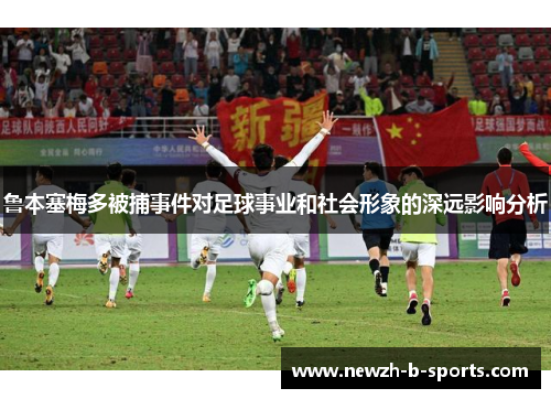 鲁本塞梅多被捕事件对足球事业和社会形象的深远影响分析