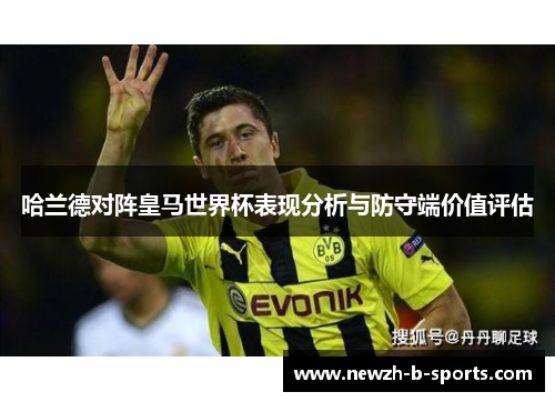 哈兰德对阵皇马世界杯表现分析与防守端价值评估