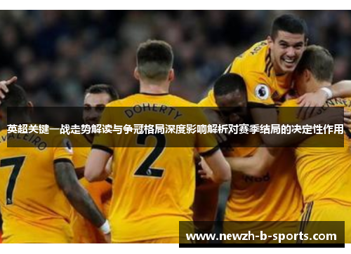英超关键一战走势解读与争冠格局深度影响解析对赛季结局的决定性作用 英超关键一战走势解读与争冠格局深度影响解析对赛季结局的决定性作用
