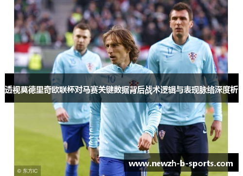 透视莫德里奇欧联杯对马赛关键数据背后战术逻辑与表现脉络深度析 透视莫德里奇欧联杯对马赛关键数据背后战术逻辑与表现脉络深度析