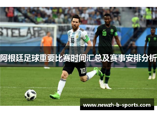 阿根廷足球重要比赛时间汇总及赛事安排分析