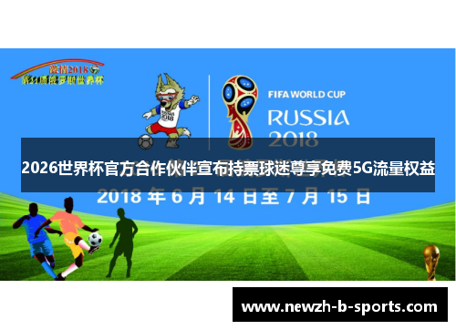 2026世界杯官方合作伙伴宣布持票球迷尊享免费5G流量权益 2026世界杯官方合作伙伴宣布持票球迷尊享免费5G流量权益
