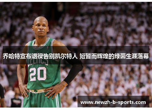 乔哈特宣布退役告别凯尔特人 短暂而辉煌的绿茵生涯落幕 乔哈特宣布退役告别凯尔特人 短暂而辉煌的绿茵生涯落幕