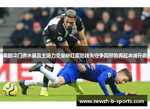 英超冷门夜水晶宫主场力克曼联红魔防线失守争四形势再起波澜升级