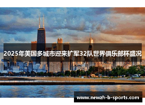 2025年美国多城市迎来扩军32队世界俱乐部杯盛况