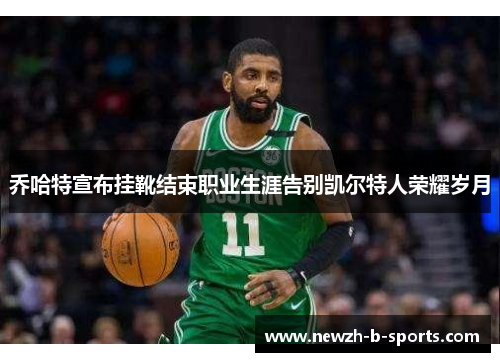 乔哈特宣布挂靴结束职业生涯告别凯尔特人荣耀岁月