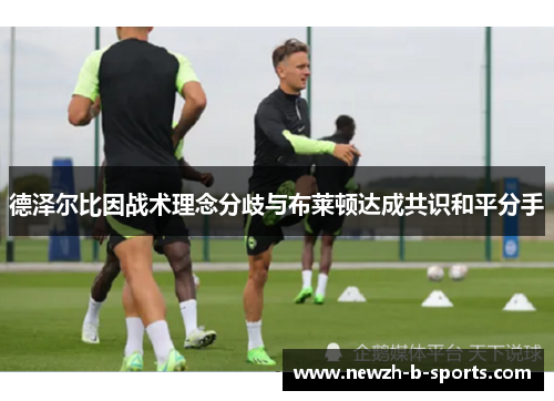 德泽尔比因战术理念分歧与布莱顿达成共识和平分手 德泽尔比因战术理念分歧与布莱顿达成共识和平分手